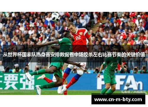 从世界杯国家队热身赛安排数据看中场绞杀左右比赛节奏的关键价值