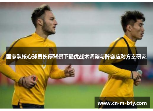 国家队核心球员伤停背景下最优战术调整与阵容应对方案研究