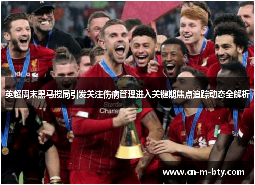 英超周末黑马搅局引发关注伤病管理进入关键期焦点追踪动态全解析