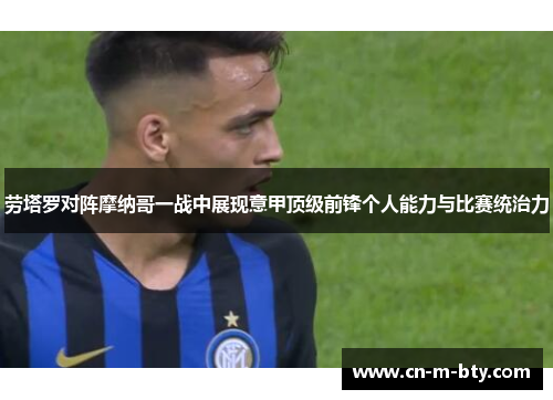 劳塔罗对阵摩纳哥一战中展现意甲顶级前锋个人能力与比赛统治力