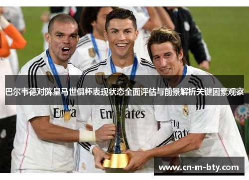 巴尔韦德对阵皇马世俱杯表现状态全面评估与前景解析关键因素观察 巴尔韦德对阵皇马世俱杯表现状态全面评估与前景解析关键因素观察