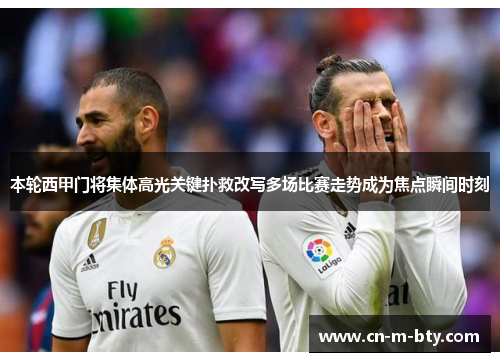 本轮西甲门将集体高光关键扑救改写多场比赛走势成为焦点瞬间时刻 本轮西甲门将集体高光关键扑救改写多场比赛走势成为焦点瞬间时刻