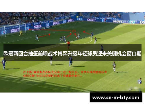 欧冠两回合抽签前瞻战术博弈升级年轻球员迎来关键机会窗口期