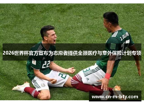 2026世界杯官方宣布为志愿者提供全额医疗与意外保险计划专项