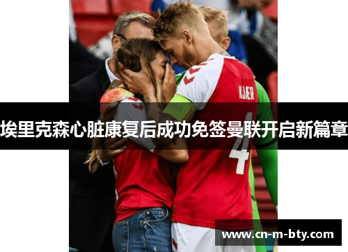 埃里克森心脏康复后成功免签曼联开启新篇章