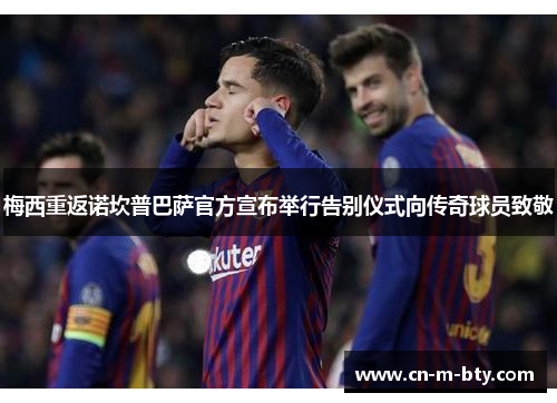 梅西重返诺坎普巴萨官方宣布举行告别仪式向传奇球员致敬 梅西重返诺坎普巴萨官方宣布举行告别仪式向传奇球员致敬