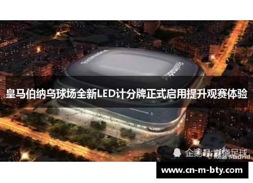 皇马伯纳乌球场全新LED计分牌正式启用提升观赛体验 皇马伯纳乌球场全新LED计分牌正式启用提升观赛体验