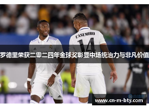 罗德里荣获二零二四年金球奖彰显中场统治力与非凡价值 罗德里荣获二零二四年金球奖彰显中场统治力与非凡价值