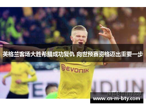 英格兰客场大胜希腊成功复仇 向世预赛资格迈出重要一步 英格兰客场大胜希腊成功复仇 向世预赛资格迈出重要一步