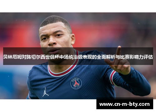 贝林厄姆对阵切尔西世俱杯中场统治级表现的全面解析与比赛影响力评估