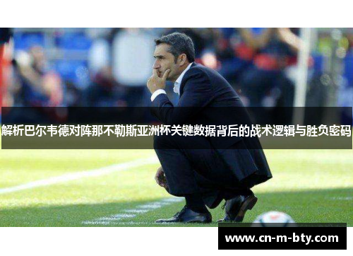 解析巴尔韦德对阵那不勒斯亚洲杯关键数据背后的战术逻辑与胜负密码