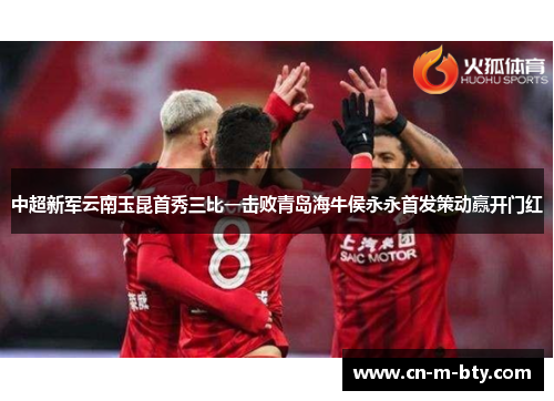 中超新军云南玉昆首秀三比一击败青岛海牛侯永永首发策动赢开门红