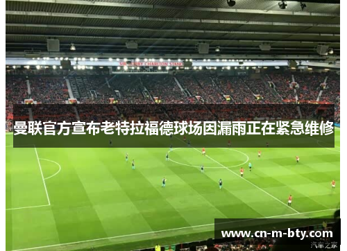 曼联官方宣布老特拉福德球场因漏雨正在紧急维修