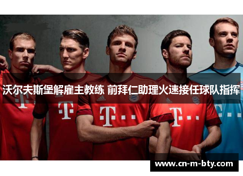 沃尔夫斯堡解雇主教练 前拜仁助理火速接任球队指挥