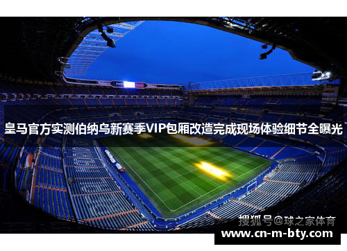 皇马官方实测伯纳乌新赛季VIP包厢改造完成现场体验细节全曝光 皇马官方实测伯纳乌新赛季VIP包厢改造完成现场体验细节全曝光