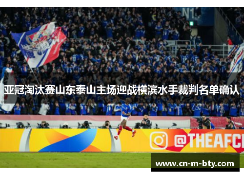 亚冠淘汰赛山东泰山主场迎战横滨水手裁判名单确认 亚冠淘汰赛山东泰山主场迎战横滨水手裁判名单确认