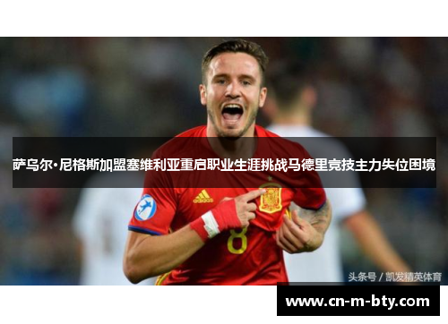 萨乌尔·尼格斯加盟塞维利亚重启职业生涯挑战马德里竞技主力失位困境 萨乌尔·尼格斯加盟塞维利亚重启职业生涯挑战马德里竞技主力失位困境