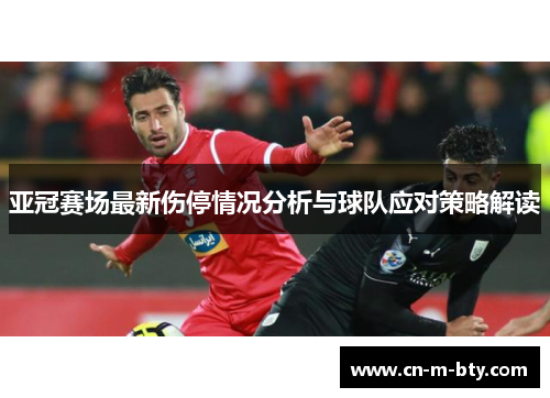 亚冠赛场最新伤停情况分析与球队应对策略解读