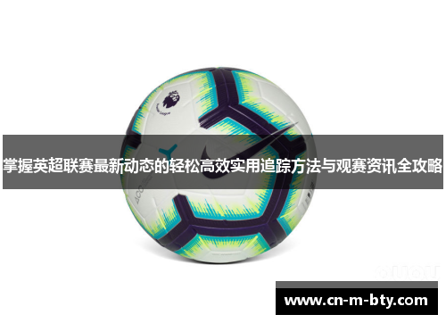 掌握英超联赛最新动态的轻松高效实用追踪方法与观赛资讯全攻略